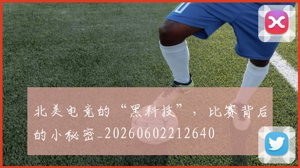 北美电竞的“黑科技”，比赛背后的小秘密_20260602212640