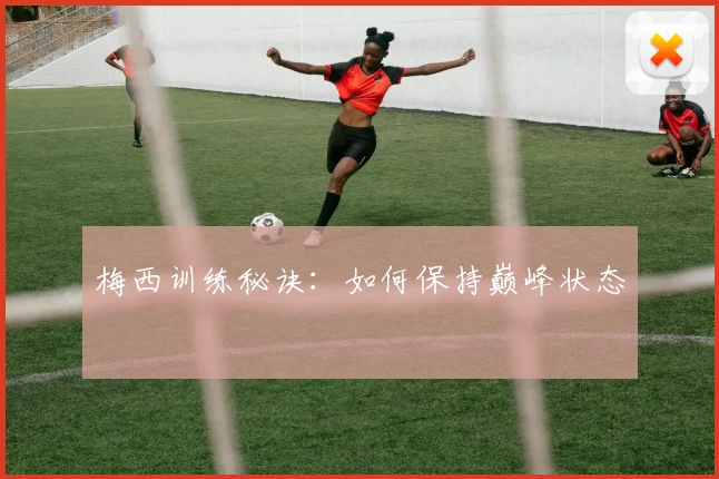 梅西训练秘诀：如何保持巅峰状态