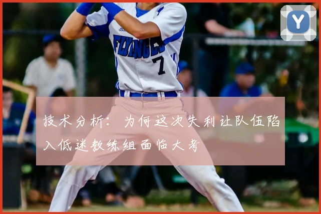 技术分析：为何这次失利让队伍陷入低迷教练组面临大考