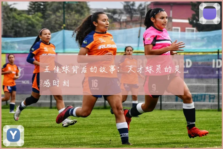 五佳球背后的故事：天才球员的灵感时刻