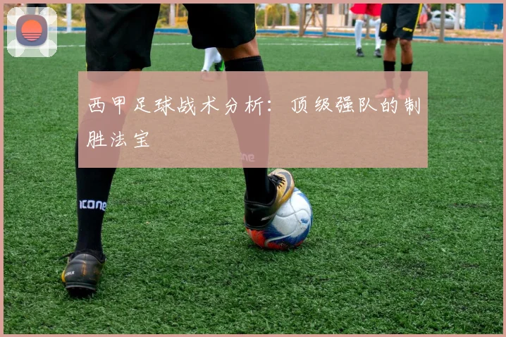 西甲足球战术分析：顶级强队的制胜法宝