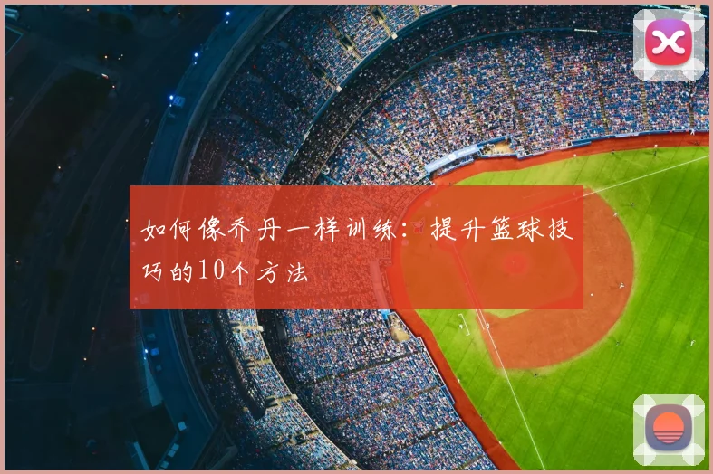 如何像乔丹一样训练：提升篮球技巧的10个方法