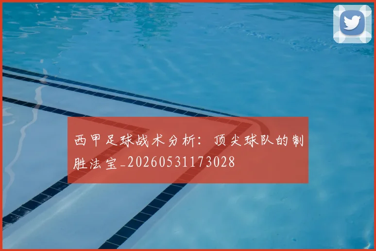 西甲足球战术分析：顶尖球队的制胜法宝_20260531173028