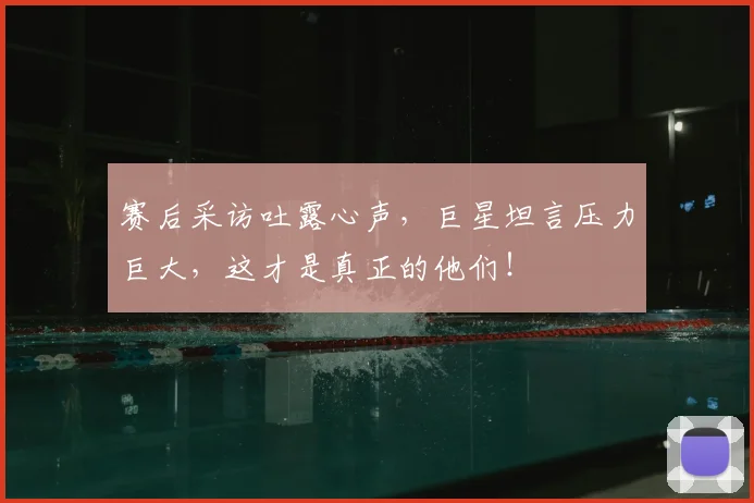 赛后采访吐露心声，巨星坦言压力巨大，这才是真正的他们！