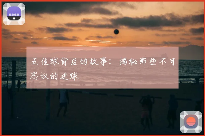 五佳球背后的故事：揭秘那些不可思议的进球