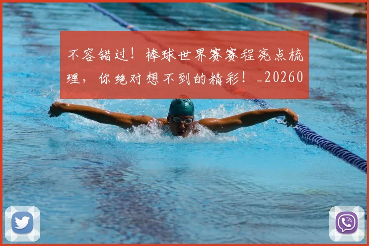 不容错过！棒球世界赛赛程亮点梳理，你绝对想不到的精彩！_20260702174748