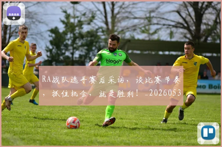 RA战队选手赛后采访，谈比赛节奏，抓住机会，就是胜利！_20260530143721