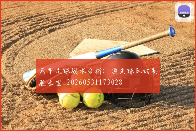 西甲足球战术分析：顶尖球队的制胜法宝_20260531173028