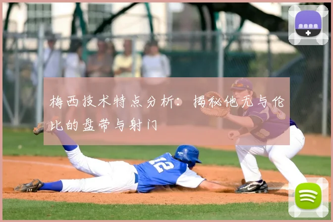 梅西技术特点分析：揭秘他无与伦比的盘带与射门