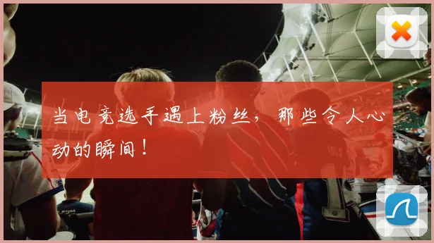 当电竞选手遇上粉丝，那些令人心动的瞬间！