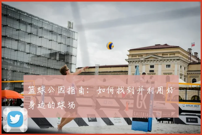 篮球公园指南：如何找到并利用好身边的球场