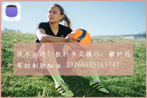 技术分析！教科书式操作，解析冠军的制胜秘诀_20260605165747